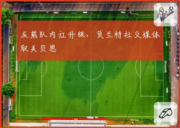 灰熊队内讧升级，莫兰特社交媒体取关贝恩