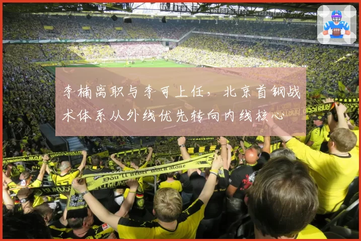 李楠离职与李可上任，北京首钢战术体系从外线优先转向内线核心