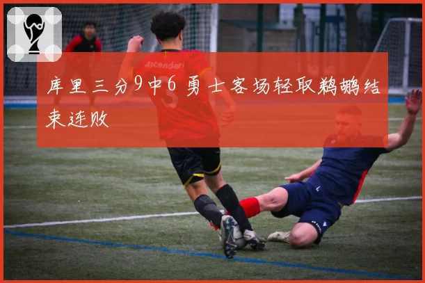 库里三分9中6 勇士客场轻取鹈鹕结束连败