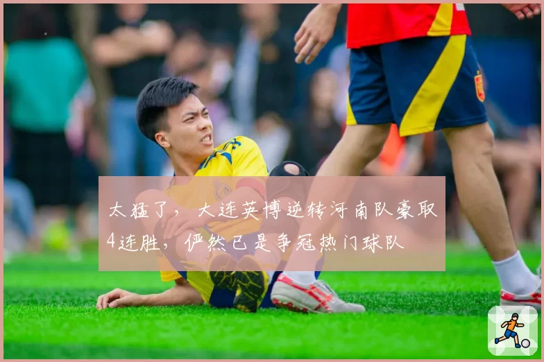 太猛了，大连英博逆转河南队豪取4连胜，俨然已是争冠热门球队