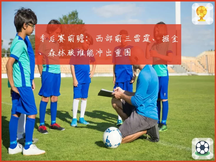 季后赛前瞻:西部前三雷霆、掘金、森林狼谁能冲出重围