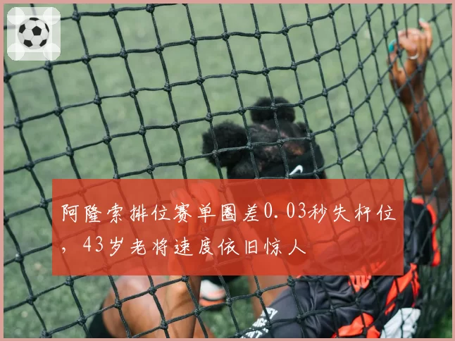 阿隆索排位赛单圈差0.03秒失杆位,43岁老将速度依旧惊人