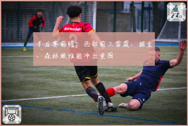 季后赛前瞻:西部前三雷霆、掘金、森林狼谁能冲出重围
