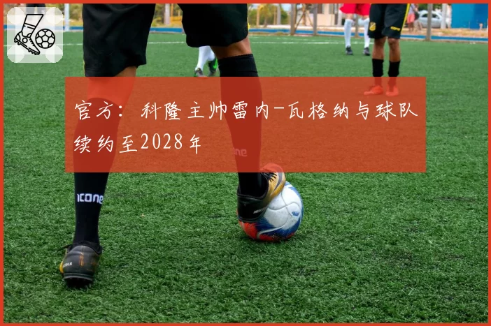 官方:科隆主帅雷内-瓦格纳与球队续约至2028年