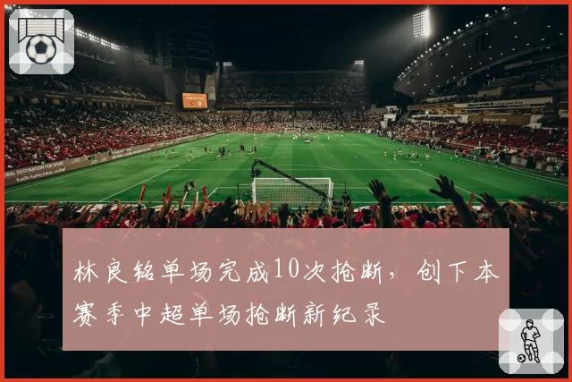 林良铭单场完成10次抢断,创下本赛季中超单场抢断新纪录
