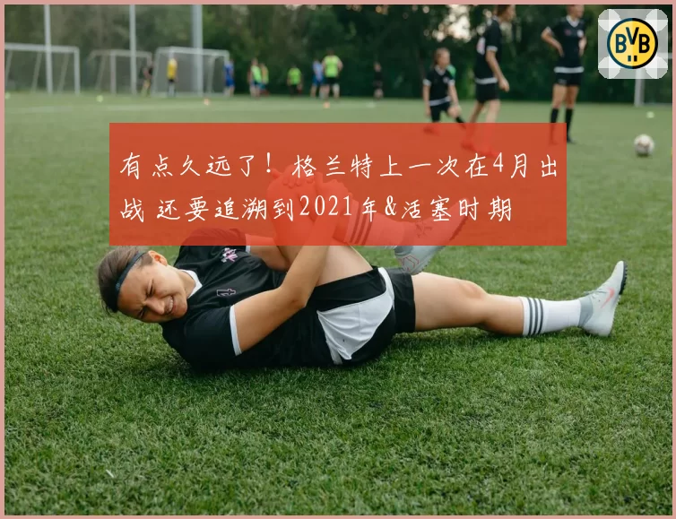 有点久远了!格兰特上一次在4月出战 还要追溯到2021年&活塞时期