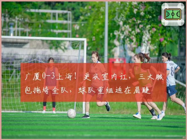 广厦0-3上海！更衣室内讧，三大脓包拖垮全队，球队重组迫在眉睫
