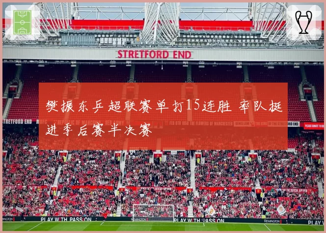 樊振东乒超联赛单打15连胜 率队挺进季后赛半决赛