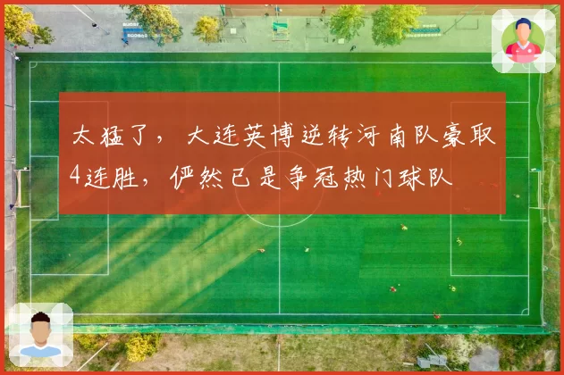 太猛了，大连英博逆转河南队豪取4连胜，俨然已是争冠热门球队