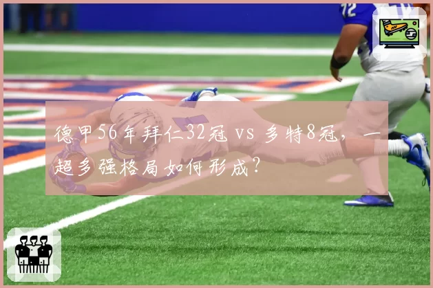 德甲56年拜仁32冠 vs 多特8冠，一超多强格局如何形成？